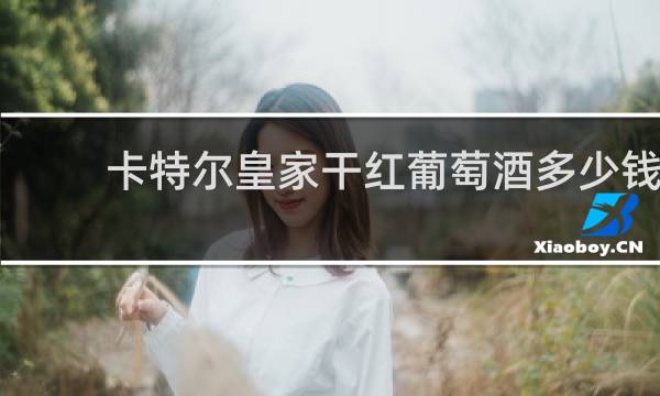 卡特尔皇家干红葡萄酒多少钱