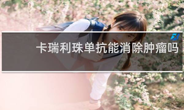 卡瑞利珠单抗能消除肿瘤吗
