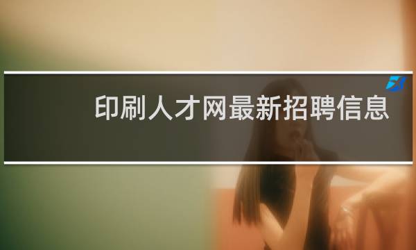 印刷人才网最新招聘信息