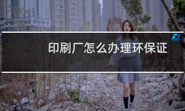 印刷厂怎么办理环保证