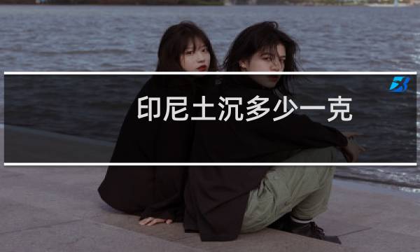 印尼土沉多少一克