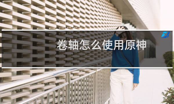 卷轴怎么使用原神