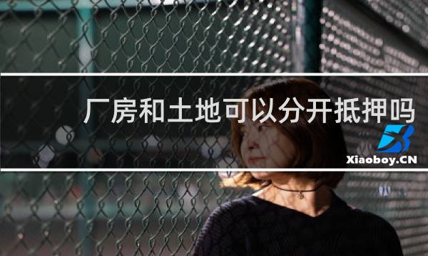 厂房和土地可以分开抵押吗