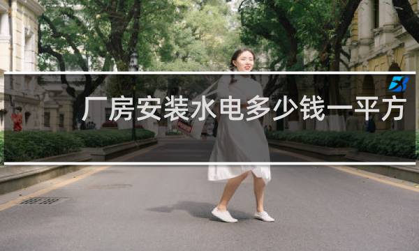 厂房安装水电多少钱一平方