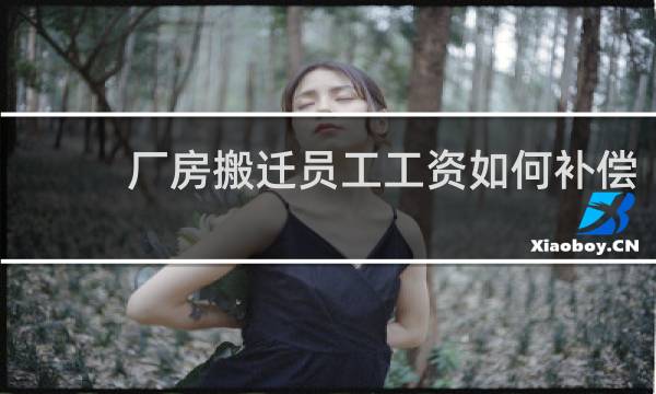 厂房搬迁员工工资如何补偿