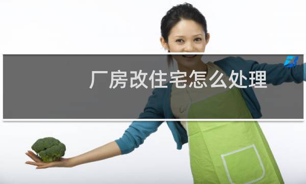 厂房改住宅怎么处理