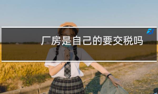 厂房是自己的要交税吗