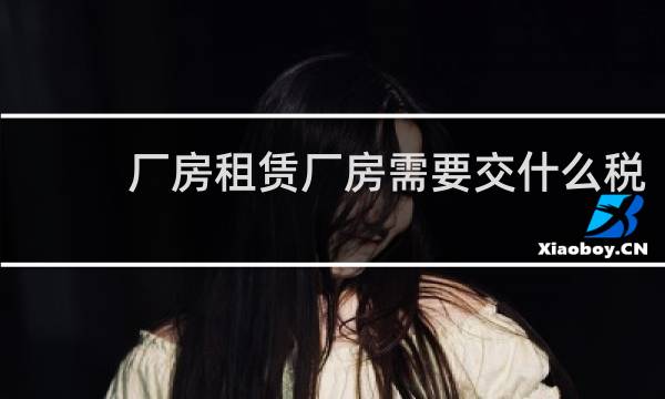 厂房租赁厂房需要交什么税