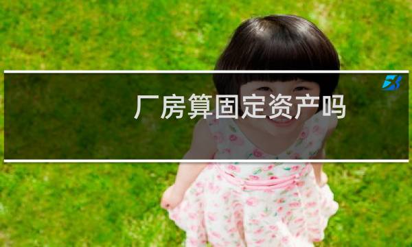 厂房算固定资产吗