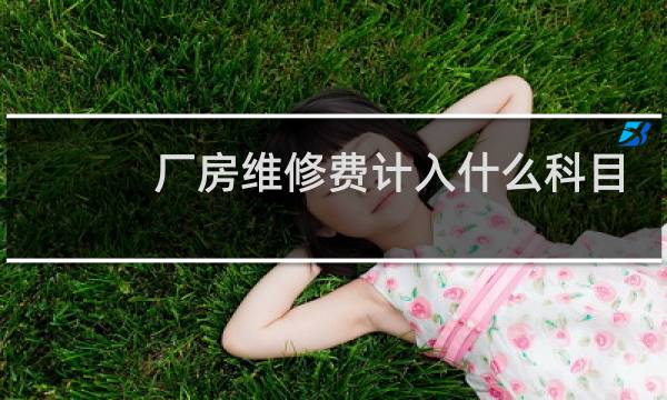 厂房维修费计入什么科目