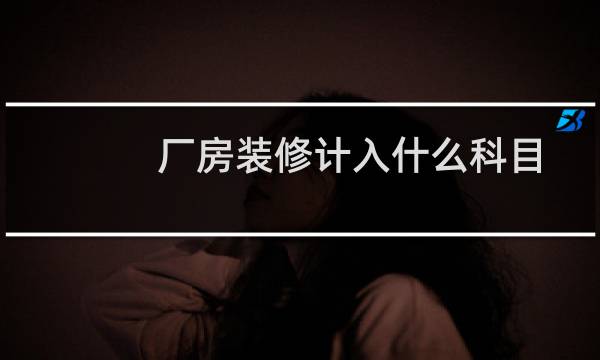 厂房装修计入什么科目