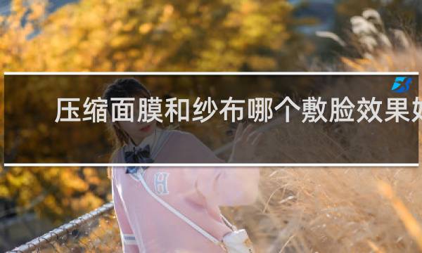 压缩面膜和纱布哪个敷脸效果好