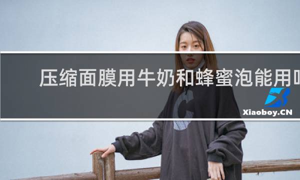 压缩面膜用牛奶和蜂蜜泡能用吗