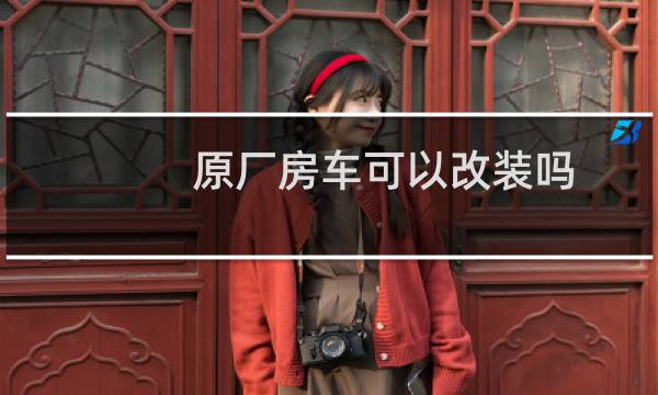 原厂房车可以改装吗