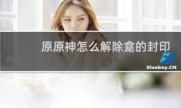 原原神怎么解除龛的封印
