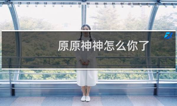 原原神神怎么你了