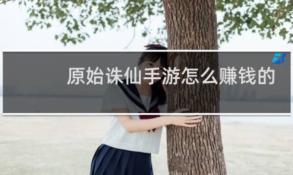 原始诛仙手游怎么赚钱的