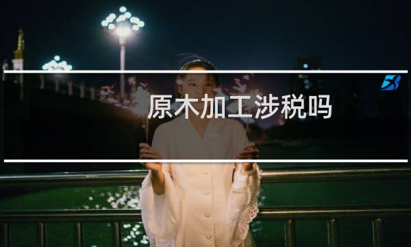 原木加工涉税吗