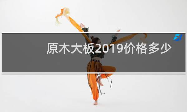原木大板2019价格多少
