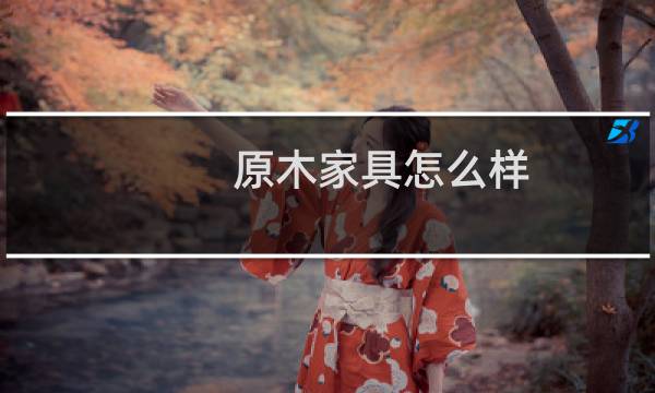 原木家具怎么样