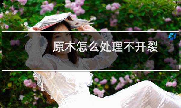 原木怎么处理不开裂