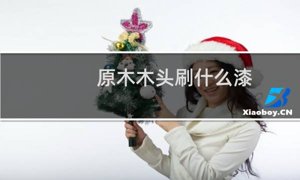 原木木头刷什么漆
