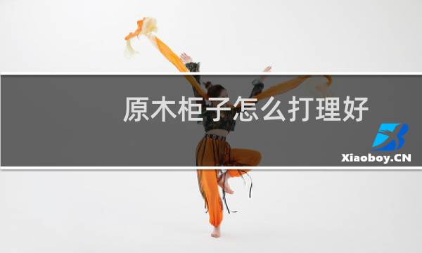 原木柜子怎么打理好