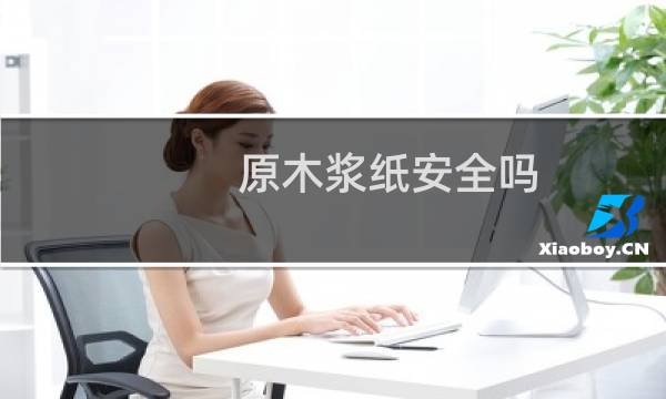 原木浆纸安全吗