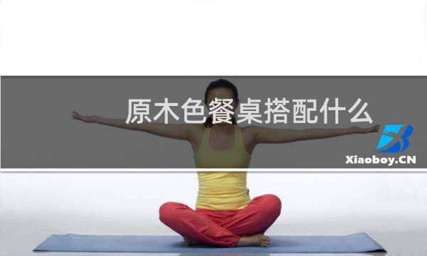 原木色餐桌搭配什么