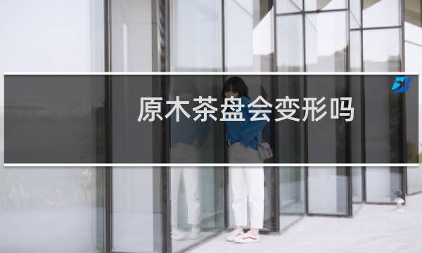 原木茶盘会变形吗