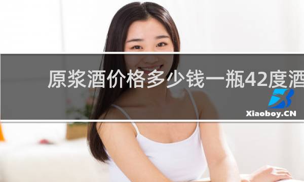 原浆酒价格多少钱一瓶42度酒