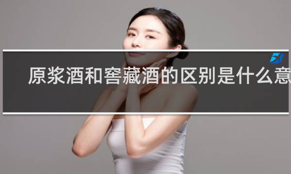 原浆酒和窖藏酒的区别是什么意思