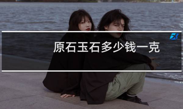原石玉石多少钱一克