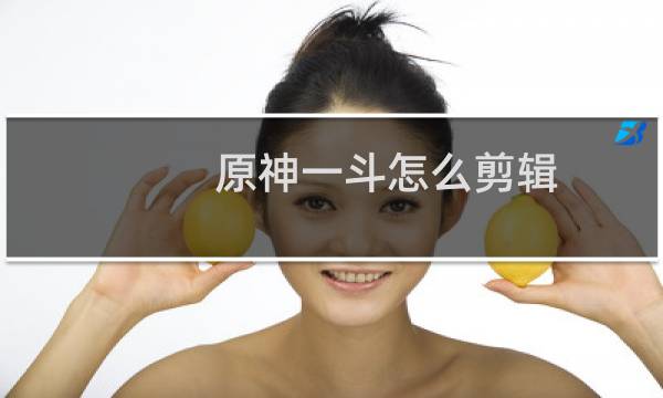 原神一斗怎么剪辑