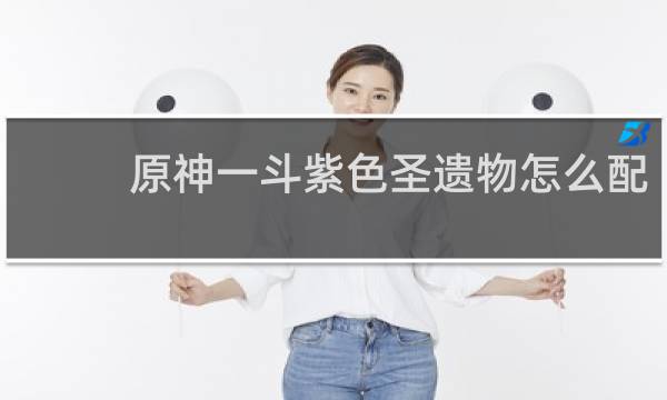 原神一斗紫色圣遗物怎么配