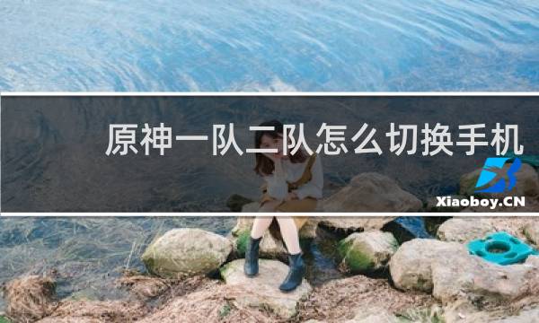 原神一队二队怎么切换手机