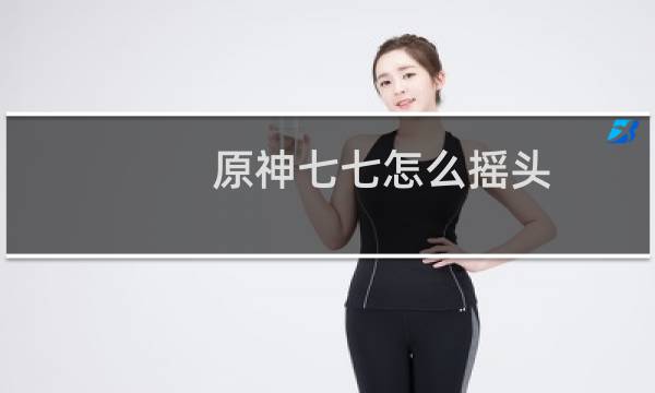 原神七七怎么摇头