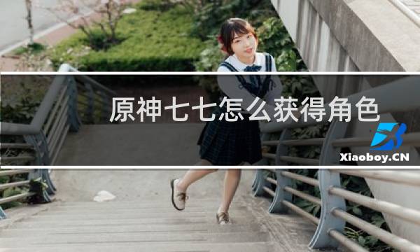 原神七七怎么获得角色