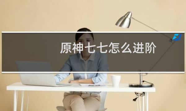 原神七七怎么进阶