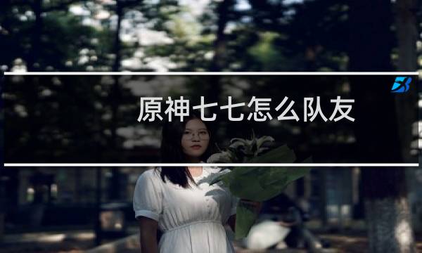 原神七七怎么队友