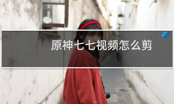 原神七七视频怎么剪