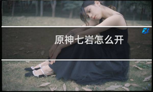 原神七岩怎么开