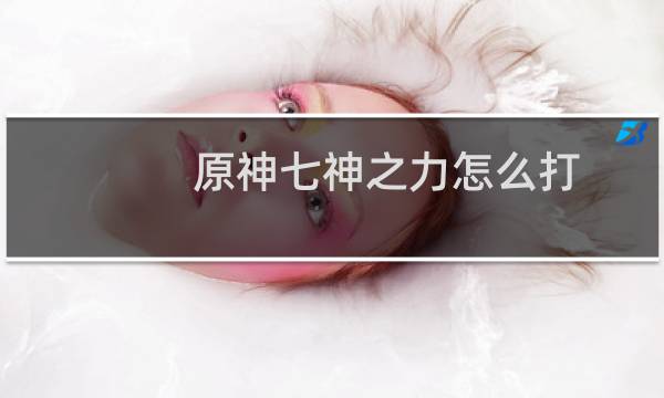 原神七神之力怎么打