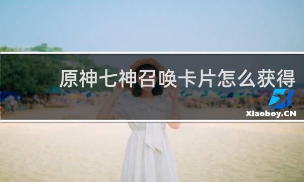 原神七神召唤卡片怎么获得