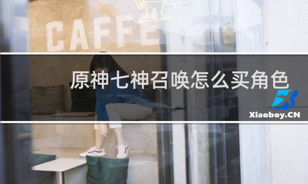 原神七神召唤怎么买角色