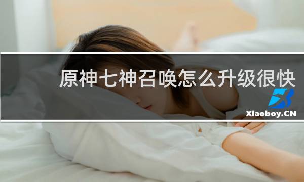 原神七神召唤怎么升级很快
