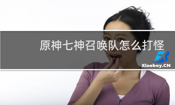 原神七神召唤队怎么打怪