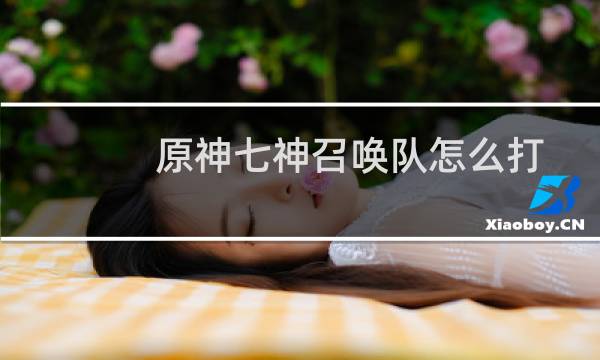 原神七神召唤队怎么打