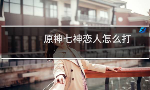 原神七神恋人怎么打