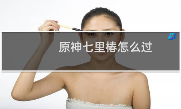 原神七里椿怎么过